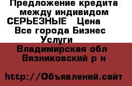 Предложение кредита между индивидом СЕРЬЕЗНЫЕ › Цена ­ 0 - Все города Бизнес » Услуги   . Владимирская обл.,Вязниковский р-н